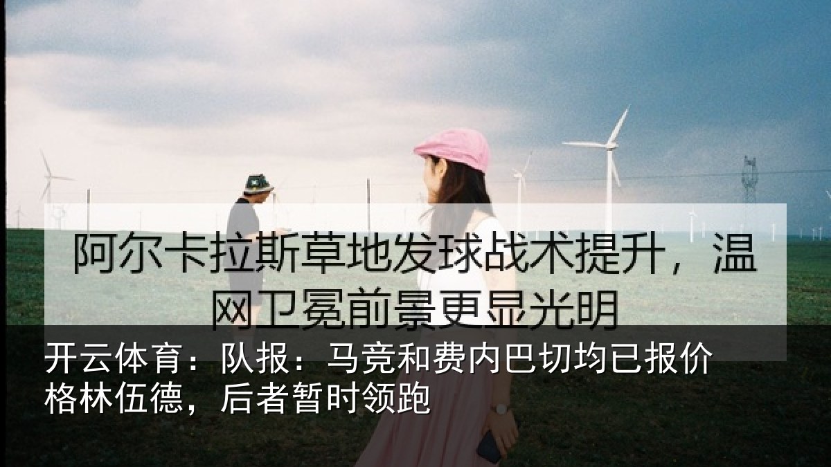 开云体育：队报：马竞和费内巴切均已报价格林伍德，后者暂时领跑