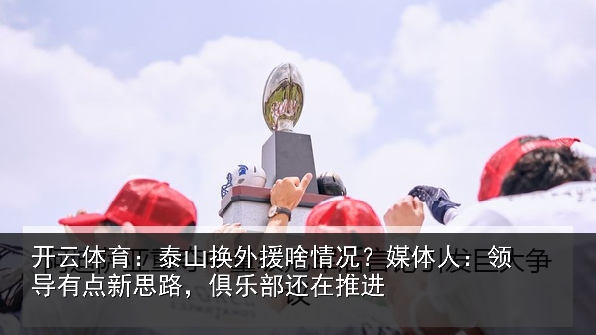 开云体育:泰山相关情况人:领导相关情况