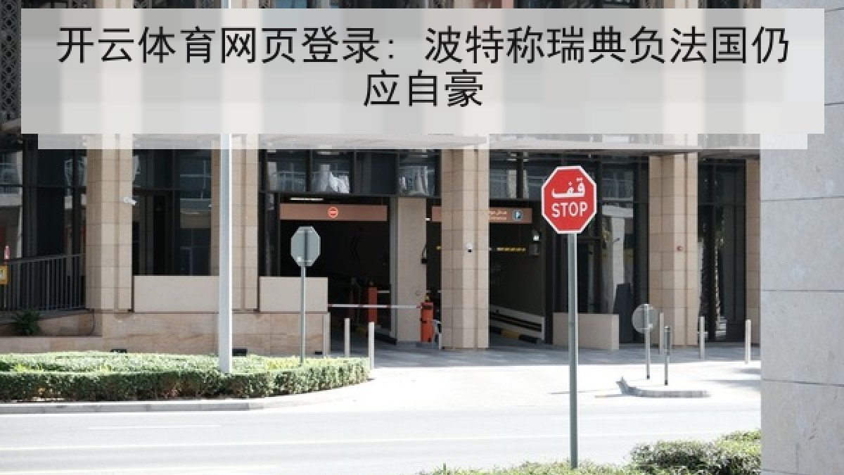 开云体育网页登录: 波特称瑞典负法国仍应自豪 开云体育网页登录: 波特称瑞典负法国仍应自豪