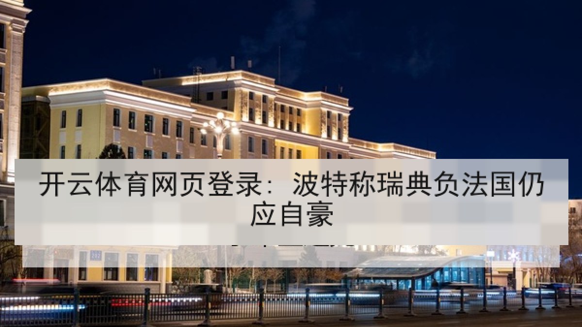 开云体育网页登录: 波特称瑞典负法国仍应自豪 开云体育网页登录: 波特称瑞典负法国仍应自豪