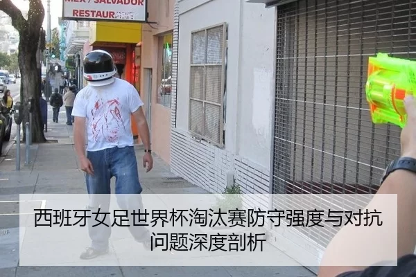 西班牙女足世界杯淘汰赛防守强度与对抗问题深度剖析