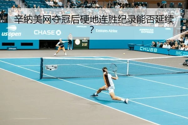 辛纳美网夺冠后硬地连胜纪录能否延续？