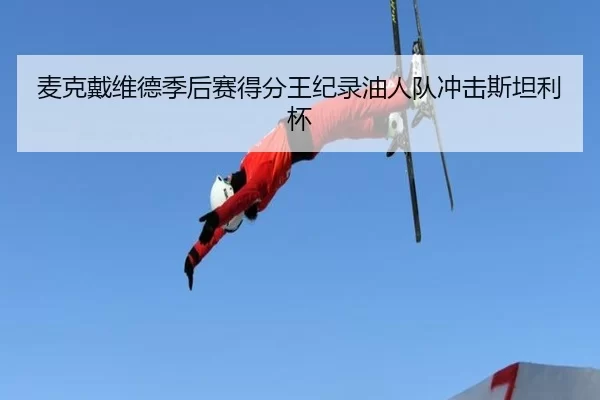 麦克戴维德季后赛得分王纪录油人队冲击斯坦利杯