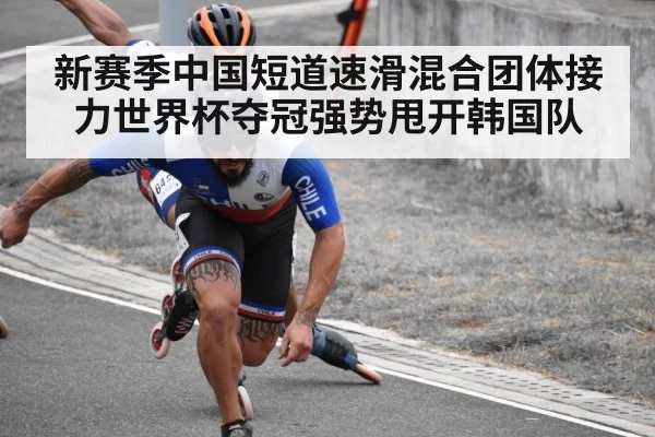 新赛季中国短道速滑混合团体接力世界杯夺冠强势甩开韩国队