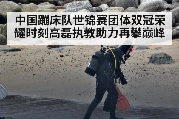 中国蹦床队世锦赛团体双冠荣耀时刻高磊执教助力再攀巅峰