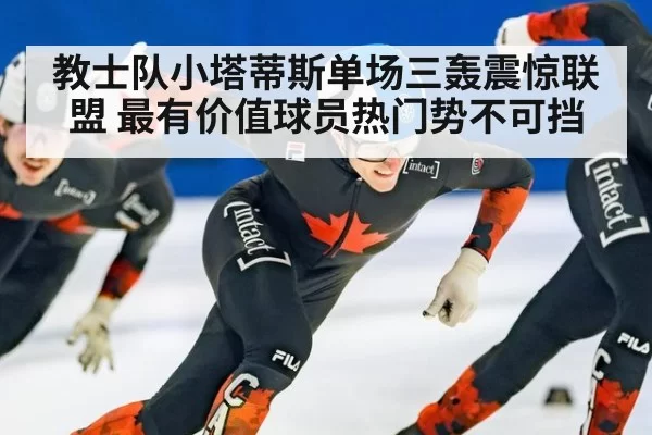 教士队小塔蒂斯单场三轰震惊联盟 最有价值球员热门势不可挡