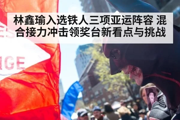 林鑫瑜入选铁人三项亚运阵容 混合接力冲击领奖台新看点与挑战